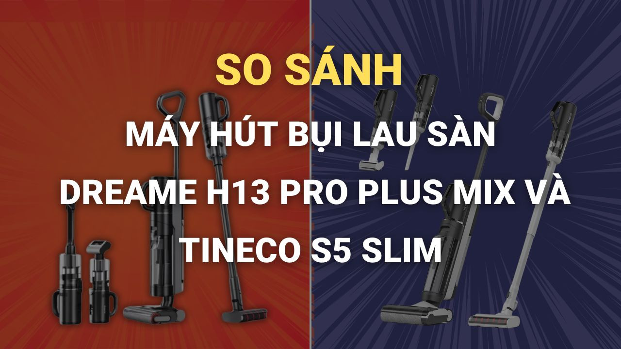 So sánh máy hút bụi lau sàn Dreame H13 Pro Plus Mix và Tineco S5 Slim