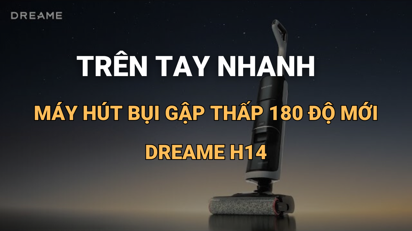 Trên tay nhanh Dreame H14