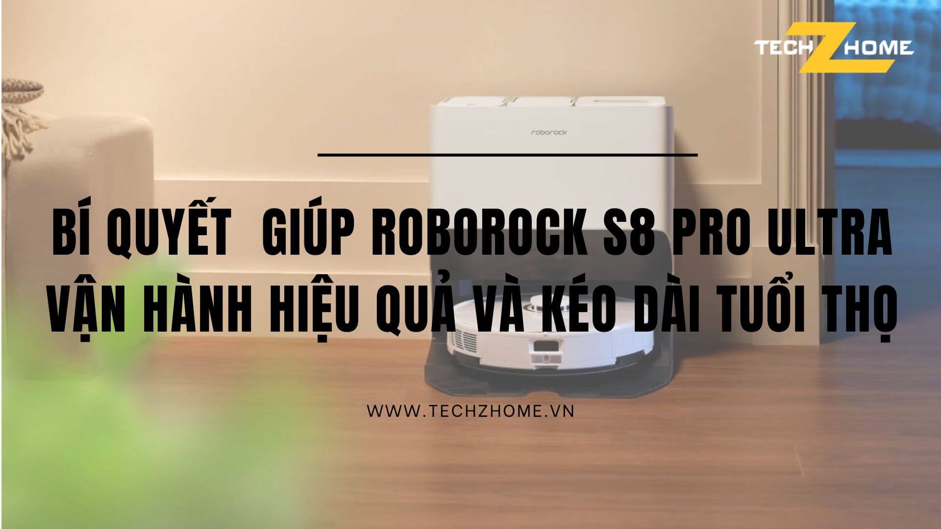 Bí quyết giúp Roborock S8 Pro Ultra vận hành hiệu quả và kéo dài tuổi thọ