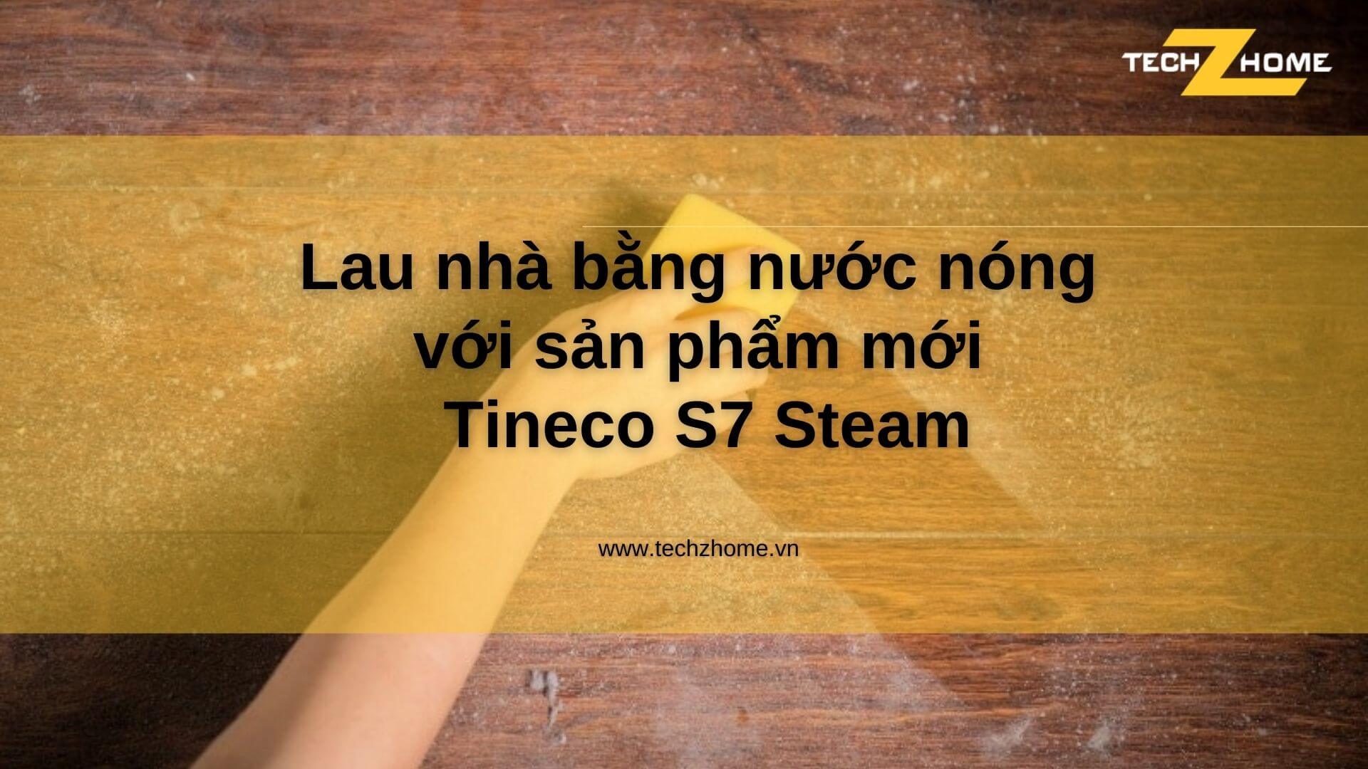 Lau nhà bằng nước nóng với sản phẩm mới Tineco S7 Steam 