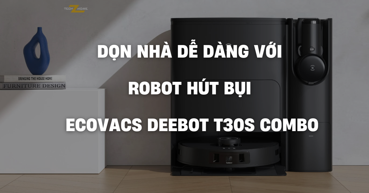 Dọn nhà dễ dàng với robot hút bụi Ecovacs Deebot T30S Combo