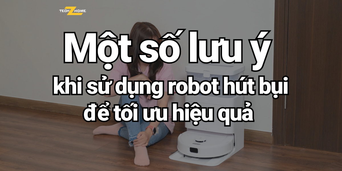 Một số lưu ý khi sử dụng robot hút bụi để tối ưu hiệu quả 